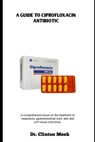 A Guide to Ciprofloxacin Antibiotic: A comprehensive book on the treatment of respiratory, gastrointestinal tract, skin and soft tissue infections - Clinton Meek - 9798285679042