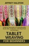 Tablet Weaving for Beginners: A Step-by-Step Guide to Creating Beautiful Bands, Belts, and Borders with Simple Tools and Techniques - Jeffrey Halston - 9798285885252