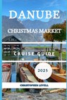 Danube Christmas Market cruise Guide 2025: Your Ultimate Festive River Journey Through Europe's Holiday Magic - Christopher Levell - 9798285887836