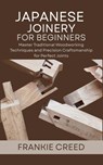 Japanese Joinery for Beginners: Master Traditional Woodworking Techniques and Precision Craftsmanship for Perfect Joints - Frankie Creed - 9798286094363