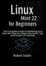 Linux Mint 22 for Beginners: The Complete Guide to Mastering Linux Mint with Step-by-Step Instructions, Tips, and Hands-On Tutorials - Robert Austin - 9798287023003