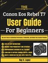 The Canon Eos Rebel T7 User Guide For Beginners: Tips and Tricks for Optimizing Performance, Productivity, and Unlock Your Creative Potential - Ray V. Lopez - 9798287044343