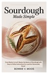 Sourdough Made Simple: From Starter to Loaf Master the Basics of Sourdough with Easy-to-Follow Instructions for a perfect Homemade Bread - Bonnie V. Moos - 9798287077419