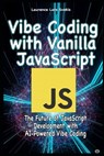 Vibe Coding with Vanilla JavaScript: The Future of JavaScript Development with AI-Powered Vibe Coding - Laurence Lars Svekis - 9798287478230