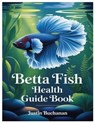 Betta Fish Health Guide Book: The Art And Science Of Keeping Bettas: Everything You Need To Know About Betta Fish Care, Tank Setup, Water Conditions, - Justin Buchanan - 9798287580452