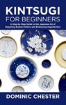 Kintsugi for Beginners: A Step-by-Step Guide to the Japanese Art of Repairing Broken Pottery and Embracing Imperfection - Dominic Chester - 9798287629304