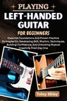 Playing Left-Handed Guitar for Beginners: Essential Foundations And Proven Practice Strategies For Developing Skill, Rhythm, Techniques, Building Conf - Tobey Sibley - 9798287644277