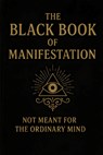 The Black Book of Manifestation: Hidden Secrets & Forbidden Techniques to Shape Your Reality - Sagar Sharma - 9798287802233