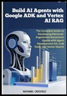 Build AI Agents with Google ADK and Vertex AI RAG: The Complete Guide to Developing Retrieval-Augmented Generation Agents with Agent Development Kit, - Nathaniel Crossfield - 9798288518812