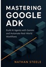 Mastering Google ADK: Build AI Agents with Gemini and Automate Real-World Workflows - Nathan Steele - 9798288593918