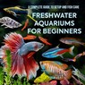 Freshwater Aquariums for Beginners: A Complete Guide to Setup and Fish Care - Tai Van Huynh - 9798288913723