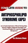 Complete Guide to Antiphospholipid Syndrome (Aps): An In-Depth Exploration of Blood Clotting Risks, Immune Triggers, Diagnostic Strategies, and Nutrit - Stetson Diego - 9798289089526