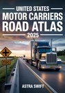 United States Motor Carriers Road Atlas 2025: Complete Nationwide Trucking Routes, Detailed Mile-by-Mile Maps, State Regulations, Weigh Stations & Loa - Astra Swift - 9798289517425
