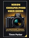 Nikon Coolpix P1100 User Guide: The Complete Guide - From Basic Setup to Pro photography Tricks - Timm Parker - 9798289966865
