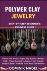 Polymer Clay Jewelry: STEP-BY-STEP BEGINNER'S BUSINESS GUIDE: Polymer Clay Jewelry: Step-by-Step Beginner's Business Guide - Master Essential Techniqu - Dominik Nagel - 9798289994639