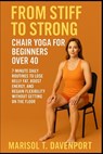 From Stiff to Strong: Chair Yoga for Beginners Over 40 7-Minute Daily Routines to Lose Belly Fat, Boost Energy, and Regain Flexibility Without Getting - Marisol T. Davenprot - 9798290248158