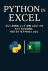 Python in Excel: Building Custom Add-Ins and Plugins for Enterprise Use: Create Enterprise-Grade Excel Add-Ins, Automate Workflows, and Deploy Scalabl - Alice Schwarz - 9798290746432
