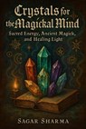 Crystals for the Magickal Mind: Sacred Energy, Ancient Magick, and Healing Light - Sagar Sharma - 9798290797274