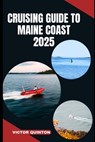 Cruising Guide to Maine Coast 2025: Tides and Traditions: Exploring the Harbors, Isles, and Maritime Spirit of Maine - Victor Quinton - 9798290797908