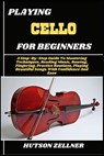 Playing Cello for Beginners: A Step-By-Step Guide To Mastering Techniques, Reading Music, Bowing, Fingering, Practice Routines, Playing Beautiful Song - Hutson Zellner - 9798291966181