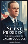 The Silent President: The Untold Legacy of Calvin Coolidge - Stanley J. Johnson - 9798291979709