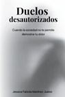 Duelos desautorizados: Cuando la sociedad no te permite demostrar tu dolor - Jessica Fabiola Martínez Juárez - 9798292571087
