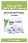 The ALDARA (IMIQUIMOD) Manual: A Comprehensive Guide to Uses, Dosage, Side Effects, and Safety Information - Julian West - 9798292606963