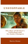 Unstoppable: The Rise of Women's Volleyball and Its Game-Changers - Harry Stone - 9798292633808