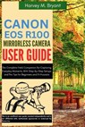 Canon EOS R100 Mirrorless Camera User Guide: The Complete Field Companion for Capturing Everyday Moments, With Step-by-Step Setups and Pro Tips for Be - Harvey M. Bryant - 9798292865261