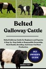Belted Galloway Cattle: Belted Galloway Cattle for Beginners and Experts: A Step-by-Step Guide to Responsible Ownership, Herd Health, Breeding, And Gr - George Unity - 9798293364602