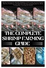 The Complete Shrimp Farming Guide: Shrimp Farming For Absolute Beginner, From Tank and Pond Setup to Harvest, Freshwater and Saltwater Shrimps, Choosi - Janet M. Bowie - 9798294035747