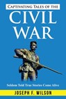 Captivating Tales of the Civil War: Seldom Told True Tales Come Alive - Joseph F. Wilson - 9798294294953