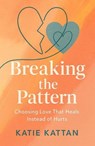Breaking the Pattern: Choosing Love That Heals Instead of Hurts - Katie Kattan - 9798295428920