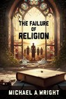 The Failure of Religion - Michael A. Wright - 9798295469336