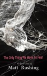 The Only Thing We Have To Fear - Matt Rushing - 9798295636455