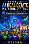 Advanced AI Real Estate Investing Systems - Joe Correa - 9798295885365