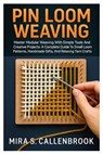 Pin Loom Weaving: Master Modular Weaving With Simple Tools And Creative Projects: A Complete Guide To Small Loom Patterns, Handmade Gifts, And Relaxin - Mira S. Callenbrook - 9798296297884