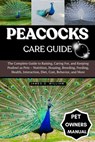 Peacocks Care Guide: The Complete Guide to Raising, Caring For, and Keeping Peafowl as Pets - Nutrition, Housing, Breeding, Feeding, Health, Interacti - James O. William - 9798296329073