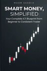 Smart Money, Simplified: Your Complete ICT Blueprint from Beginner to Consistent Trader - Maor Saadia - 9798297349162