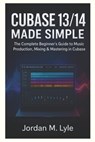Cubase 13/14 Made Simple: The complete Beginner's guide to recording, mixing & mastering Music at Home. - Jordan M. Lyle - 9798297465862