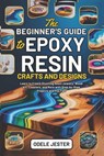 The Beginner's Guide to Epoxy Resin Crafts and Designs: Learn to Create Stunning Resin Jewelry, Wood Art, Coasters, and More with Step-by-Step Project - Odele Jester - 9798297542747