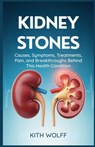 Kidney Stones: Causes, Symptoms, Treatments, Pain, and Breakthroughs Behind This Health Condition - Kith Wolff - 9798298166140