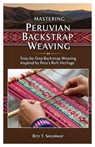 Mastering Peruvian Backstrap Weaving: Step-by-Step Backstrap Weaving Inspired by Peru's Rich Heritage - Roy T. Shumway - 9798298358460