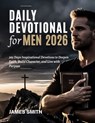 Daily Devotional for Men 2026: 365 Days Inspirational Devotions to Deepen Faith Build Character and Live with Purpose - James Smith - 9798298381833