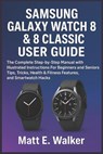 Samsung Galaxy Watch 8 & 8 Classic User Guide: The Complete Step-by-Step Manual with Illustrated Instructions For Beginners and Seniors Tips, Tricks, - Matt E. Walker - 9798298507219