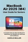 MacBook Air 2025 (M4) User Guide for Seniors: A Complete Step-by-Step Handbook for Mastering Your MacBook Air with Ease and Confidence - Harold Muller - 9798298650274