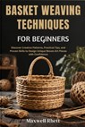 Basket Weaving Techniques for Beginners: Discover Creative Patterns, Practical Tips, and Proven Skills to Design Unique Woven Art Pieces with Confiden - Maxwell Rhett - 9798298739757