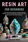 Resin Art for Beginners: A Clear Step-by-Step Approach to Designing Stunning Decorative Pieces Using Affordable Materials, with Tips for Safe Practice - Maxwell Rhett - 9798298862127