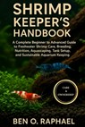 Shrimp Keeper's Handbook: A Complete Beginner to Advanced Guide to Freshwater Shrimp Care, Breeding, Nutrition, Aquascaping, Tank Setup, and Sustainab - Ben O. Raphael - 9798299056327