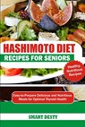 Hashimoto Diet Recipes for Seniors: Easy-to-Prepare Delicious and Nutritious Meals for Optimal Thyroid Health - Smart Desty - 9798300196189